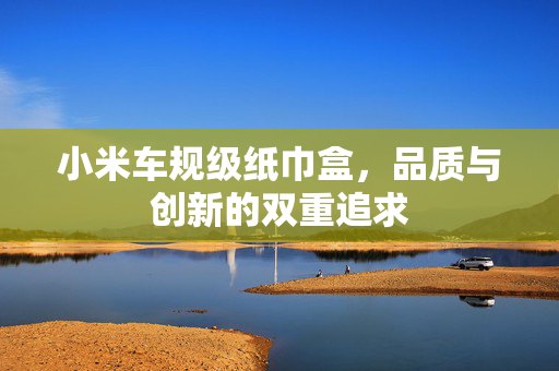 小米车规级纸巾盒，品质与创新的双重追求
