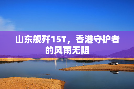 山东舰歼15T，香港守护者的风雨无阻