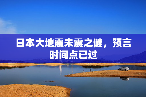 日本大地震未震之谜，预言时间点已过