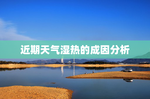 近期天气湿热的成因分析