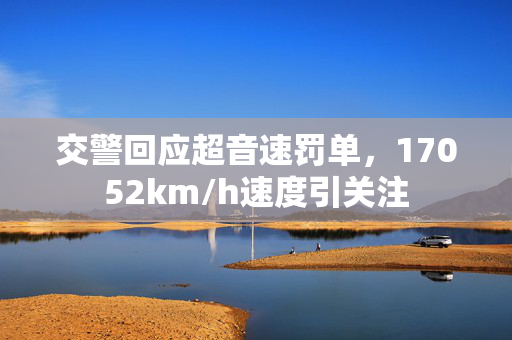 交警回应超音速罚单，17052km/h速度引关注
