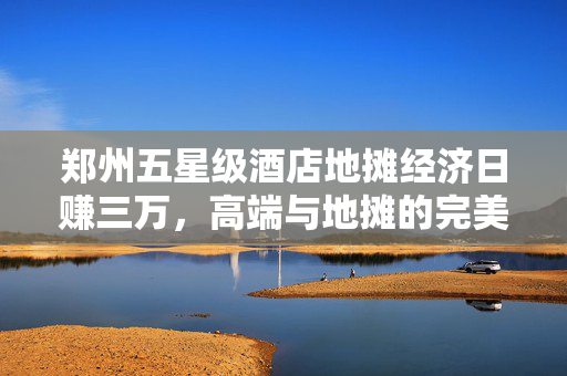 郑州五星级酒店地摊经济日赚三万，高端与地摊的完美融合