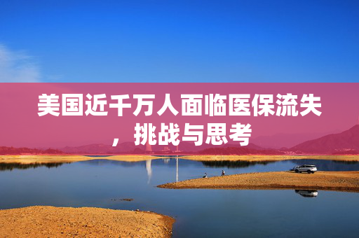 美国近千万人面临医保流失，挑战与思考