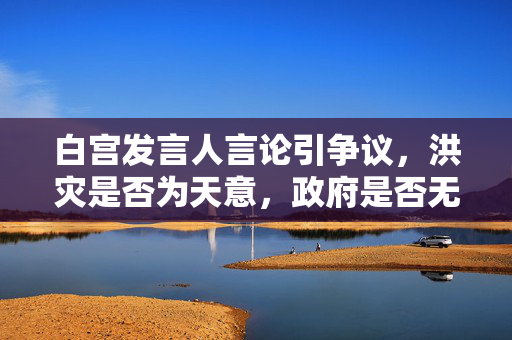 白宫发言人言论引争议，洪灾是否为天意，政府是否无过失？