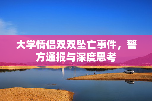 大学情侣双双坠亡事件，警方通报与深度思考