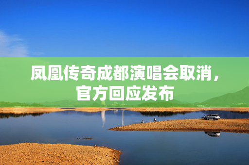 凤凰传奇成都演唱会取消，官方回应发布