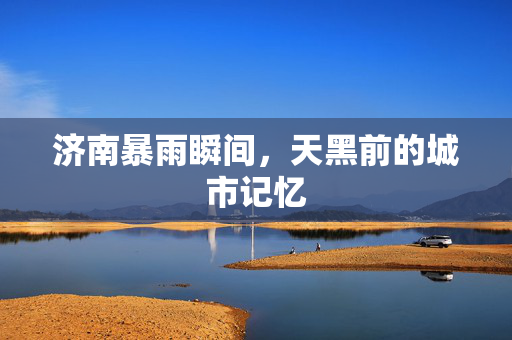 济南暴雨瞬间，天黑前的城市记忆