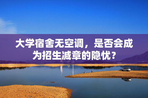 大学宿舍无空调，是否会成为招生减章的隐忧？
