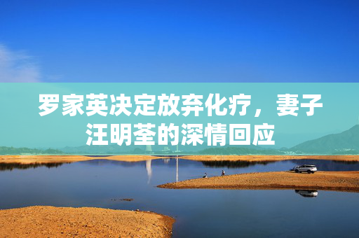 罗家英决定放弃化疗，妻子汪明荃的深情回应