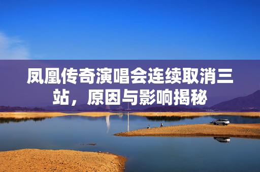 凤凰传奇演唱会连续取消三站，原因与影响揭秘