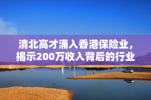 清北高才涌入香港保险业，揭示200万收入背后的行业机遇