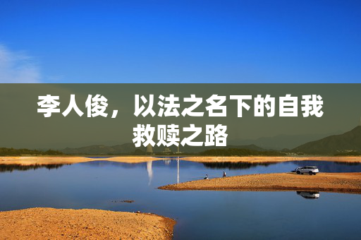 李人俊，以法之名下的自我救赎之路