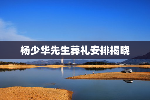 杨少华先生葬礼安排揭晓