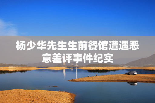 杨少华先生生前餐馆遭遇恶意差评事件纪实