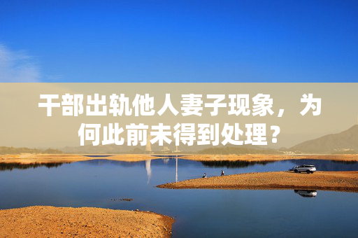 干部出轨他人妻子现象，为何此前未得到处理？