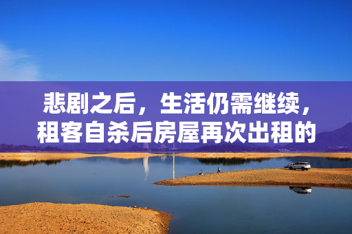 悲剧之后，生活仍需继续，租客自杀后房屋再次出租的背后故事