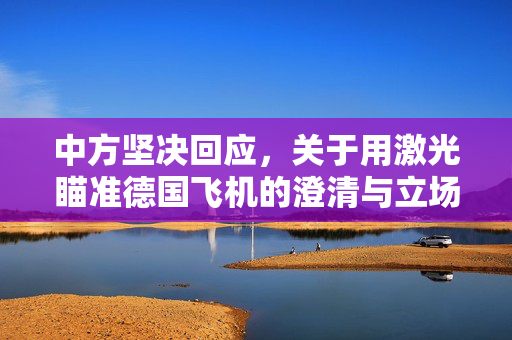 中方坚决回应，关于用激光瞄准德国飞机的澄清与立场