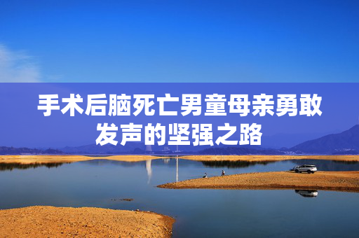手术后脑死亡男童母亲勇敢发声的坚强之路