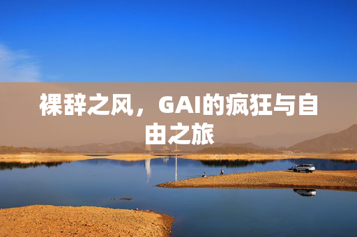 裸辞之风，GAI的疯狂与自由之旅