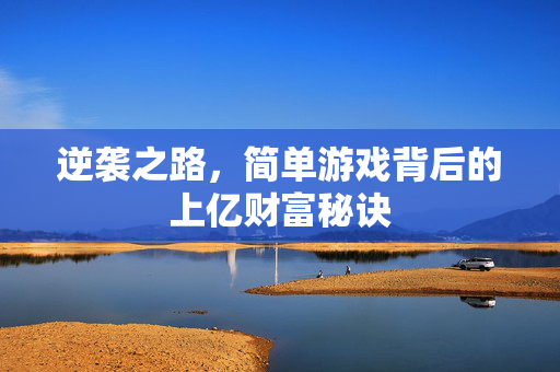 逆袭之路，简单游戏背后的上亿财富秘诀