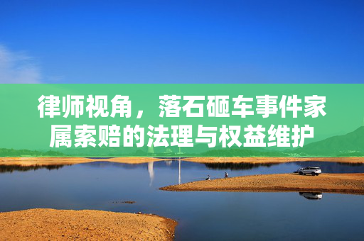 律师视角，落石砸车事件家属索赔的法理与权益维护