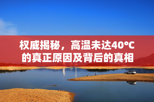 权威揭秘，高温未达40℃的真正原因及背后的真相