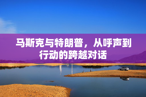 马斯克与特朗普，从呼声到行动的跨越对话