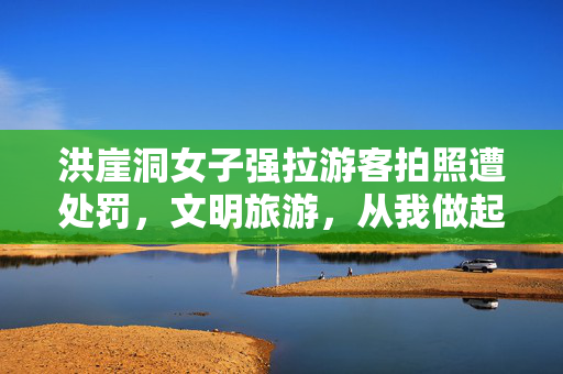 洪崖洞女子强拉游客拍照遭处罚，文明旅游，从我做起