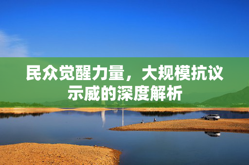 民众觉醒力量，大规模抗议示威的深度解析