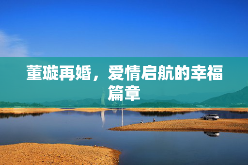 董璇再婚，爱情启航的幸福篇章