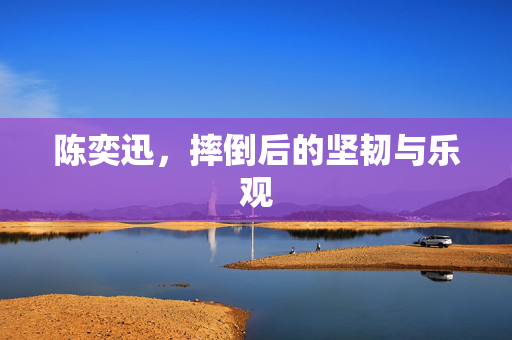 陈奕迅，摔倒后的坚韧与乐观