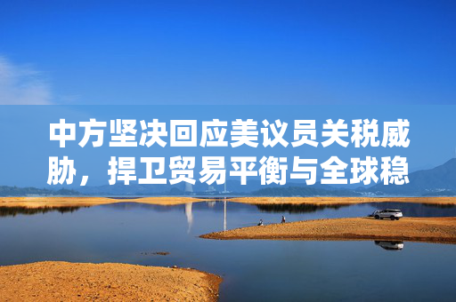 中方坚决回应美议员关税威胁，捍卫贸易平衡与全球稳定
