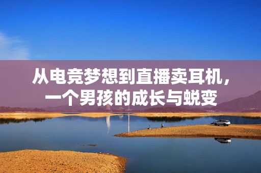 从电竞梦想到直播卖耳机，一个男孩的成长与蜕变