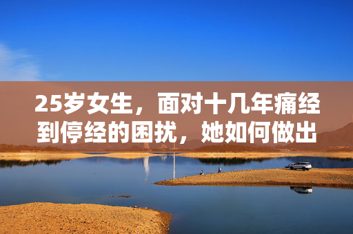 25岁女生，面对十几年痛经到停经的困扰，她如何做出抉择？