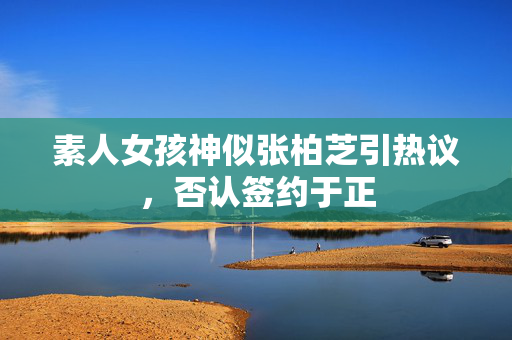 素人女孩神似张柏芝引热议，否认签约于正