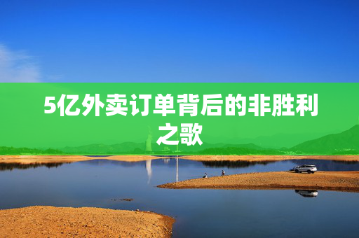 5亿外卖订单背后的非胜利之歌