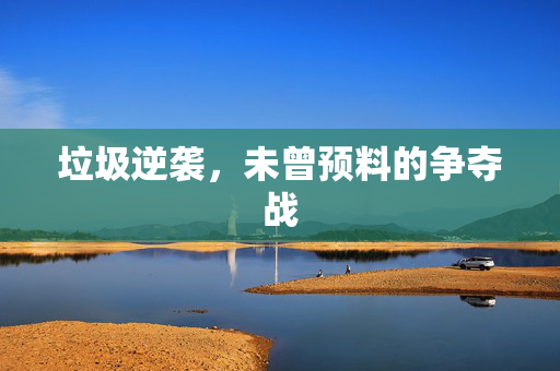 垃圾逆袭，未曾预料的争夺战