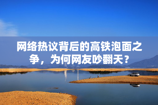 网络热议背后的高铁泡面之争，为何网友吵翻天？