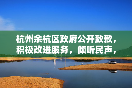 杭州余杭区政府公开致歉，积极改进服务，倾听民声，以行动回应人民期待