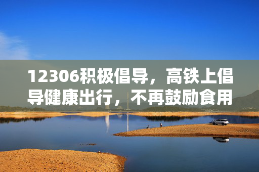 12306积极倡导，高铁上倡导健康出行，不再鼓励食用方便面