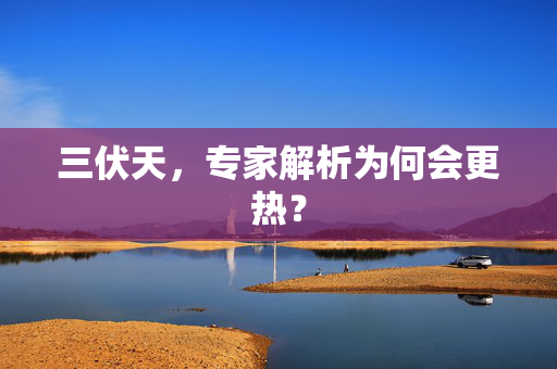 三伏天，专家解析为何会更热？