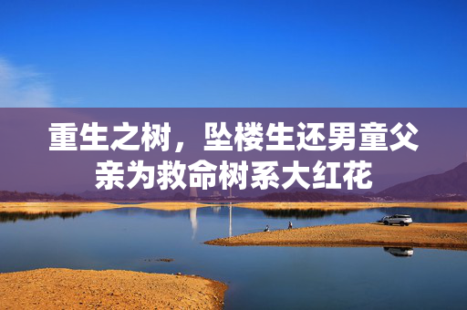 重生之树，坠楼生还男童父亲为救命树系大红花