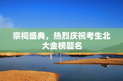 宗祠盛典，热烈庆祝考生北大金榜题名