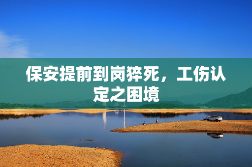 保安提前到岗猝死，工伤认定之困境