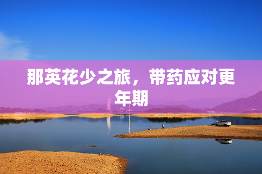 那英花少之旅，带药应对更年期