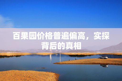 百果园价格普遍偏高，实探背后的真相