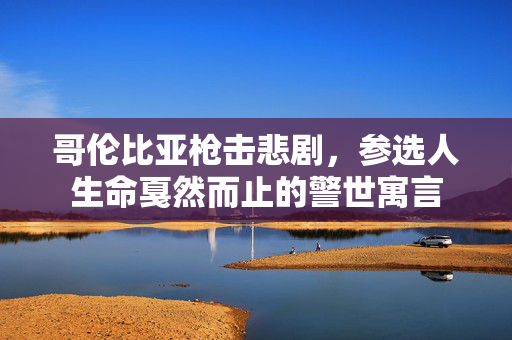哥伦比亚枪击悲剧，参选人生命戛然而止的警世寓言