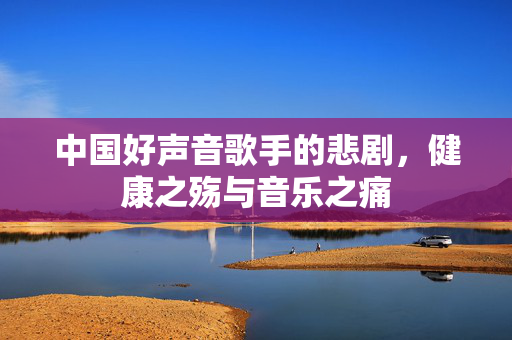 中国好声音歌手的悲剧，健康之殇与音乐之痛