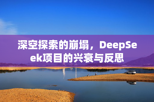 深空探索的崩塌，DeepSeek项目的兴衰与反思