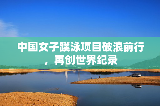 中国女子蹼泳项目破浪前行，再创世界纪录